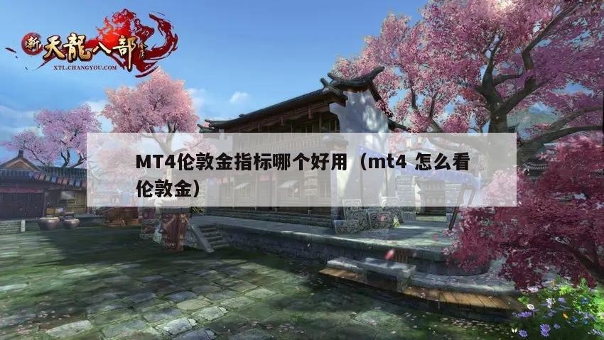 MT4伦敦金指标哪个好用（mt4 怎么看伦敦金）